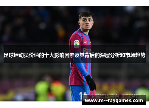 足球运动员价值的十大影响因素及其背后的深层分析和市场趋势