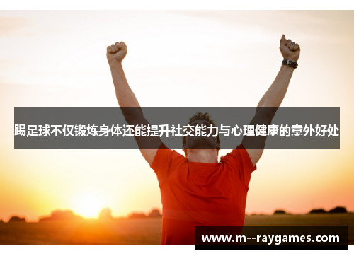 踢足球不仅锻炼身体还能提升社交能力与心理健康的意外好处