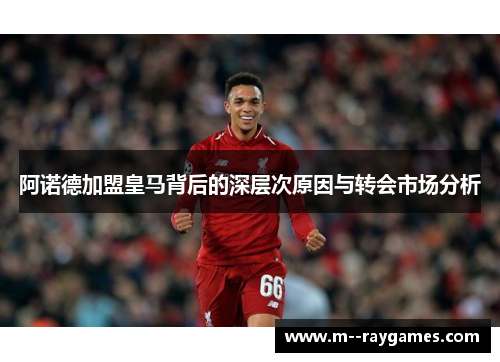 阿诺德加盟皇马背后的深层次原因与转会市场分析