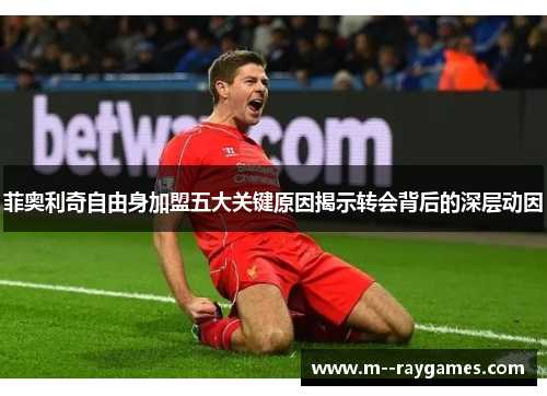 菲奥利奇自由身加盟五大关键原因揭示转会背后的深层动因