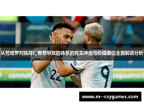 从劳塔罗对阵拜仁看意甲攻防体系的现实冲击与价值重估全面解读分析