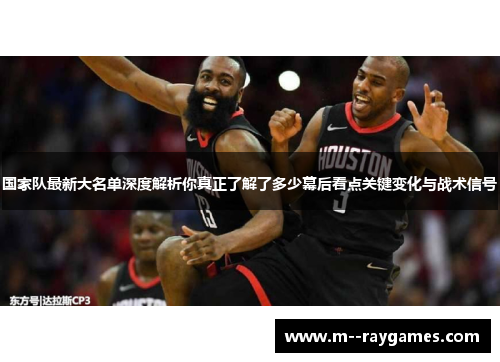 国家队最新大名单深度解析你真正了解了多少幕后看点关键变化与战术信号 国家队最新大名单深度解析你真正了解了多少幕后看点关键变化与战术信号