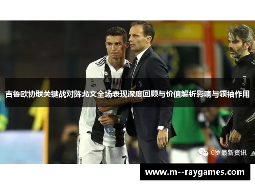 吉鲁欧协联关键战对阵尤文全场表现深度回顾与价值解析影响与领袖作用