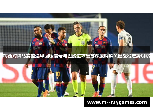梅西对阵马赛的法甲回暖信号与巴黎进攻复苏深度解读关键战役走势观察