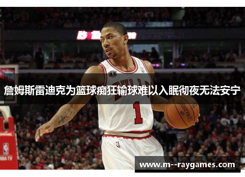 詹姆斯雷迪克为篮球痴狂输球难以入眠彻夜无法安宁