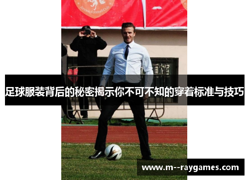 足球服装背后的秘密揭示你不可不知的穿着标准与技巧