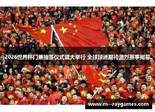2026世界杯门票抽签仪式盛大举行 全球球迷期待激烈赛事揭幕