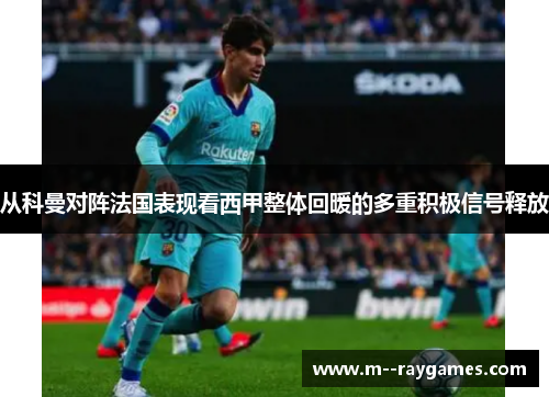 从科曼对阵法国表现看西甲整体回暖的多重积极信号释放