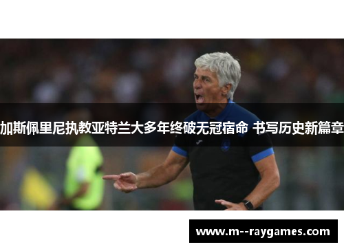 加斯佩里尼执教亚特兰大多年终破无冠宿命 书写历史新篇章