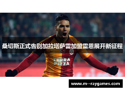 桑切斯正式告别加拉塔萨雷加盟雷恩展开新征程
