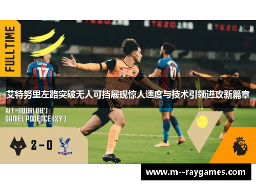 艾特努里左路突破无人可挡展现惊人速度与技术引领进攻新篇章 艾特努里左路突破无人可挡展现惊人速度与技术引领进攻新篇章