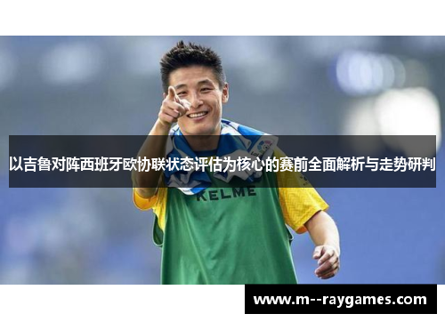 以吉鲁对阵西班牙欧协联状态评估为核心的赛前全面解析与走势研判