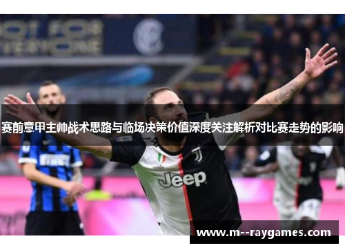 赛前意甲主帅战术思路与临场决策价值深度关注解析对比赛走势的影响