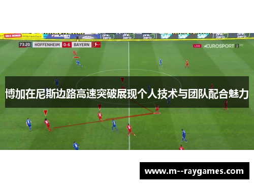 博加在尼斯边路高速突破展现个人技术与团队配合魅力