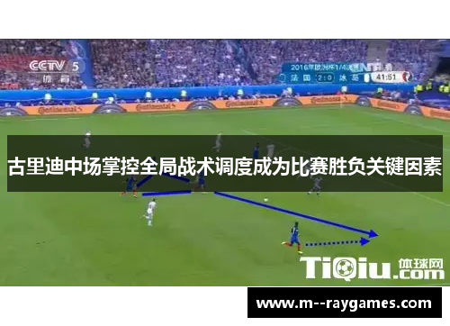 古里迪中场掌控全局战术调度成为比赛胜负关键因素