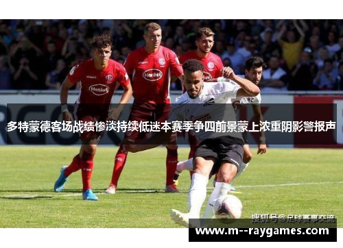 多特蒙德客场战绩惨淡持续低迷本赛季争四前景蒙上浓重阴影警报声