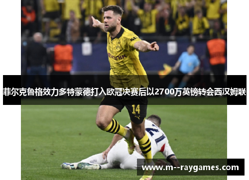菲尔克鲁格效力多特蒙德打入欧冠决赛后以2700万英镑转会西汉姆联