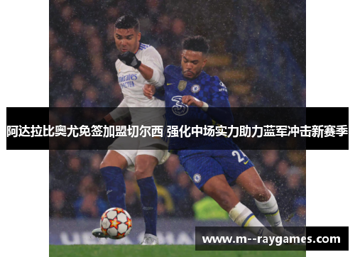 阿达拉比奥尤免签加盟切尔西 强化中场实力助力蓝军冲击新赛季
