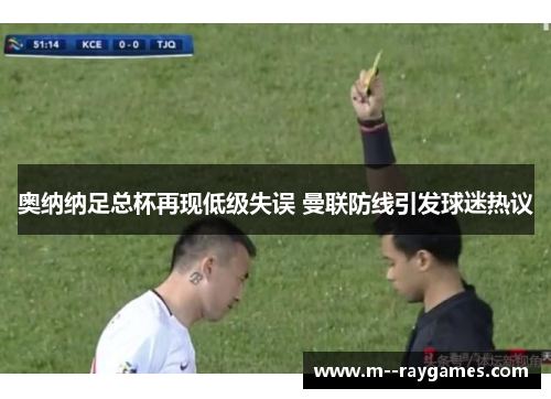 奥纳纳足总杯再现低级失误 曼联防线引发球迷热议