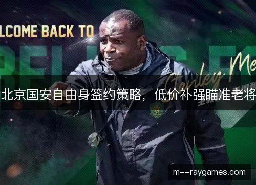 北京国安自由身签约策略，低价补强瞄准老将
