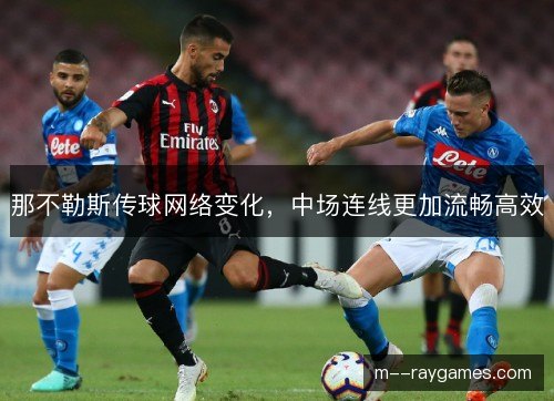 那不勒斯传球网络变化,中场连线更加流畅高效 那不勒斯传球网络变化,中场连线更加流畅高效