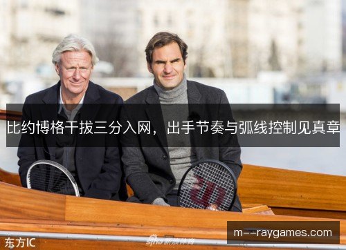 比约博格干拔三分入网，出手节奏与弧线控制见真章