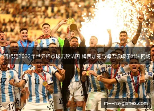 阿根廷2022年世界杯点球击败法国 梅西加冕与姆巴佩帽子戏法同场 阿根廷2022年世界杯点球击败法国 梅西加冕与姆巴佩帽子戏法同场
